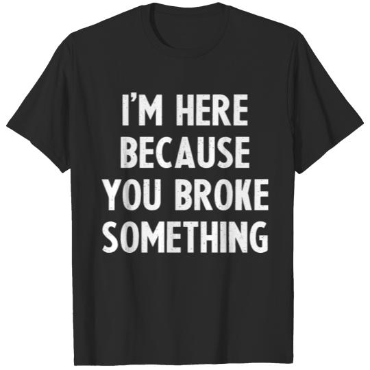 Discover I'm here because you broke something T-shirt