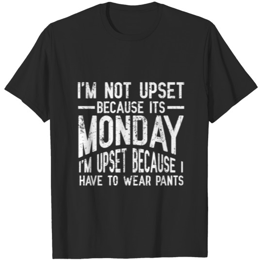 Discover It's Monday Upset Because I Have To Wear Pants No T-shirt