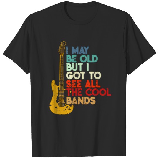 Discover I May Be Old But I Got To See All The Cool Bands T-shirt