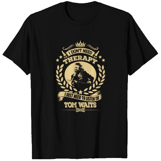 Tom Waits Shirts Don't Need Therapy Just Need To L T-shirt