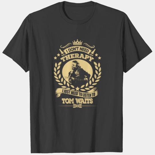 Tom Waits Shirts Don't Need Therapy Just Need To L T-shirt
