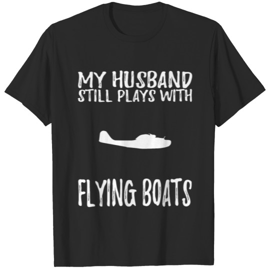 Funny flying boat t shirt my husband still plays w T-shirt