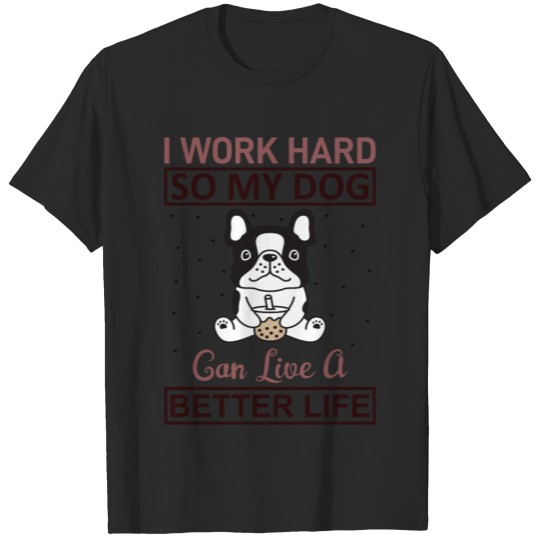 Discover I work hard so my dog can live a better life T-shirt