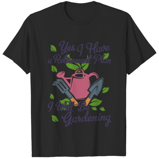 Discover Yes I Have A Retirement Plan I Will Be Gardening T-shirt