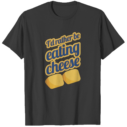 I’d Rather Be Eating Cheese T-shirt