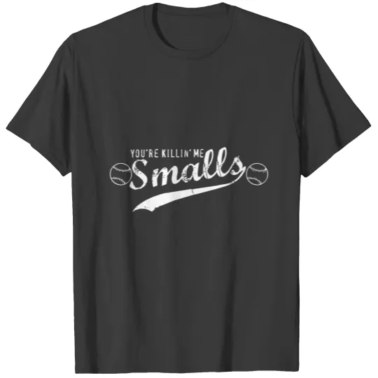YOU RE KILLIN ME SMALLS T-shirt