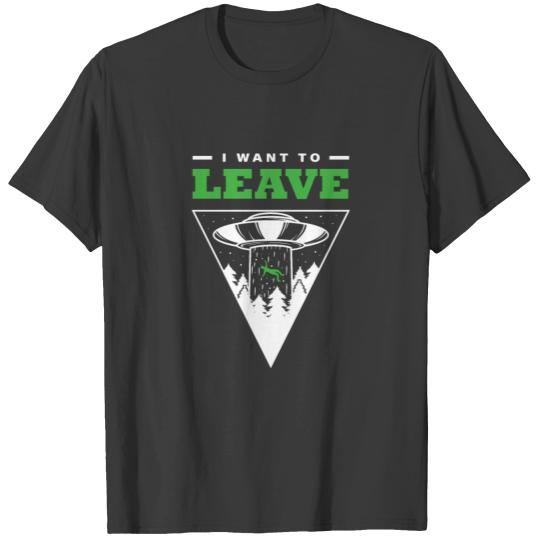 I Want To Leave – Funny UFO Alien Believers T-shirt