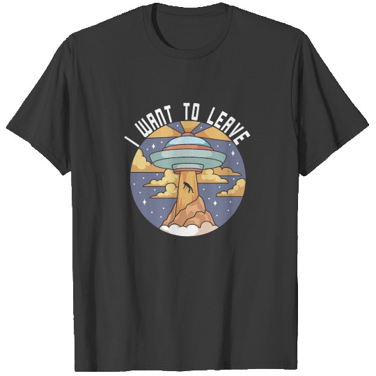 I Want To Leave UFO T-shirt