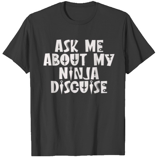 Ask Me About My Ninja Disguise T-shirt