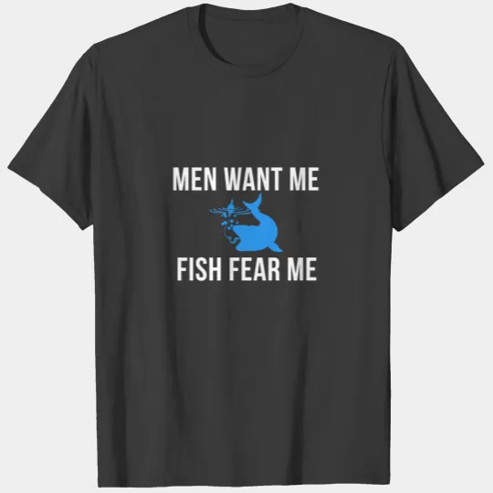 Men want me, fish fear me - Funny fishing T-shirt