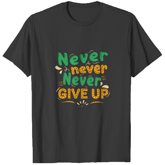 Never never give up T-shirt