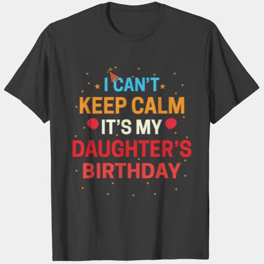 I Cant Keep Calm Its My Daughter,s Birthday Shirt. T-shirt