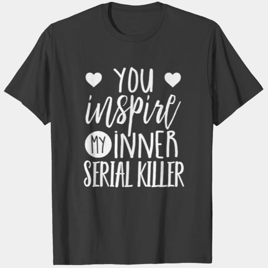 You Inspire My Inner Serial Killer T Shirt T-shirt