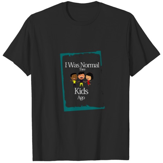 Discover I Was Normal Three Kids Ago T-shirt