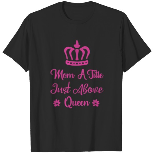Discover MOM A TITLE JUST ABOVE QUEEN T-shirt