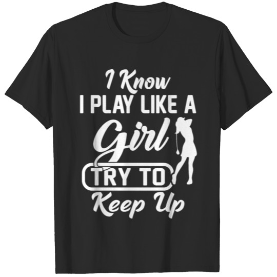 Discover I Know I Play Like A Girl Try To Keep Up - Golf T-shirt