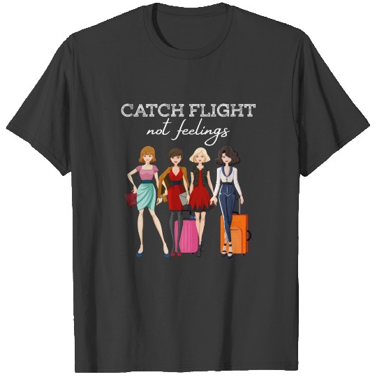 Catch Flights Not Feelings Sarcastic Traveling T-shirt