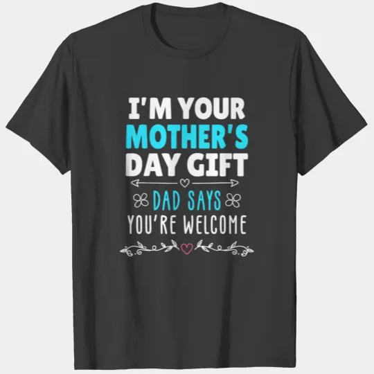 I'm Your Mother's Day Gift Dad Says You're Welcome T-shirt