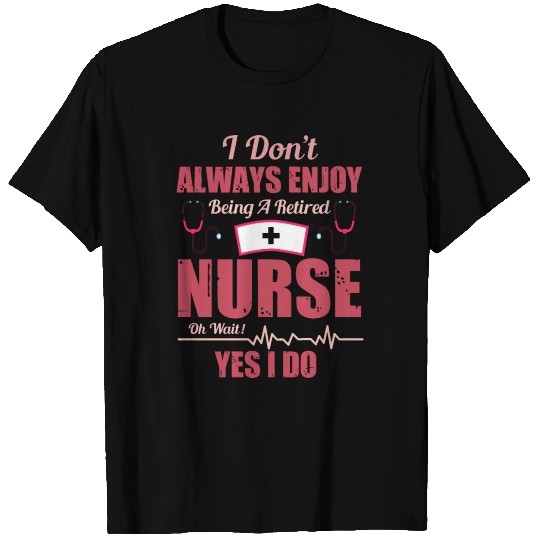 I Don't Always Enjoy Being A retired Nurse T-shirt