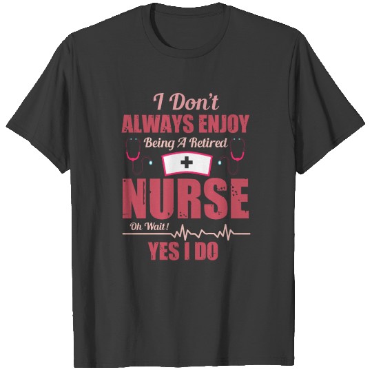 I Don't Always Enjoy Being A retired Nurse T-shirt