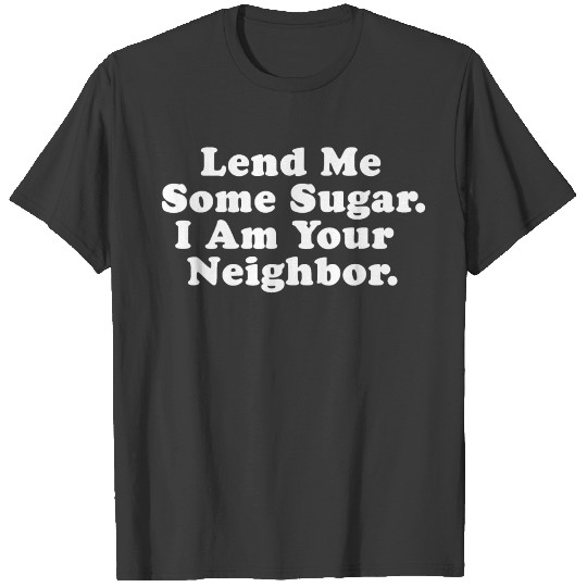 Lend Me Some Sugar I Am Your Neighbor Funny Quotes T-shirt