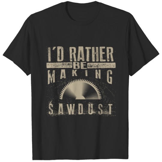 Discover I D Rather Be Making Sawdust Cool Building Wood bi T-shirt
