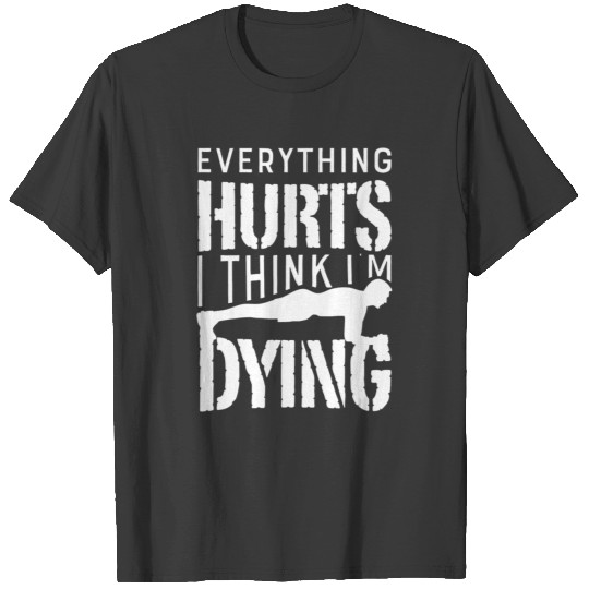 Everything Hurts I Think Im Dying Workout Gym T-shirt