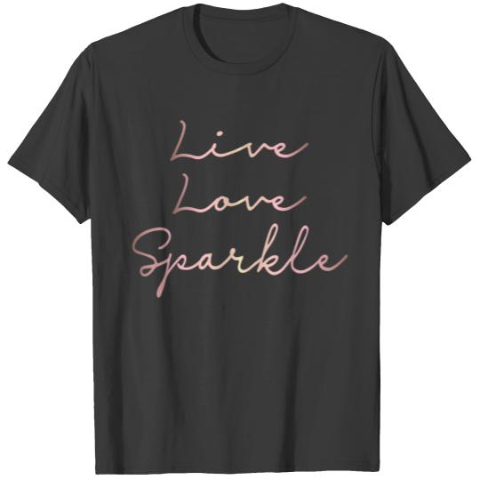 Live Love Sparkle Rose Gold Inspirational birthday T-shirt