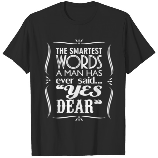Discover The Smartest Words A Man Has Ever Said Yes Dear bi T-shirt