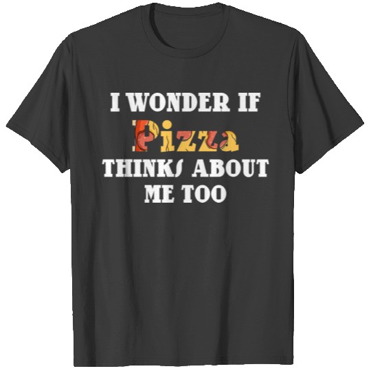I Wonder If Pizza Thinks About Me Too T-shirt