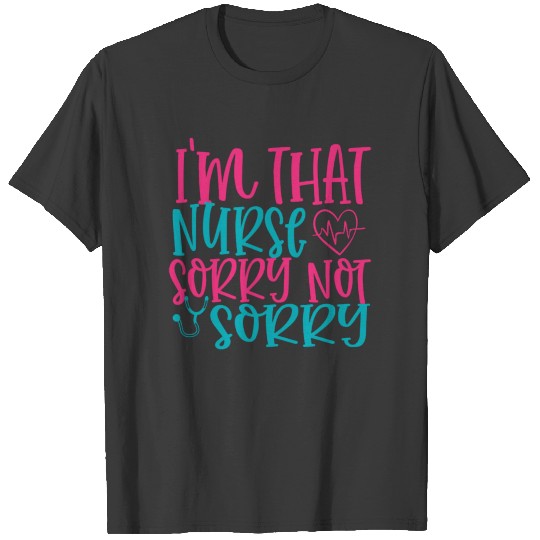 Quote i'm that nurse sorry not sorry T-shirt