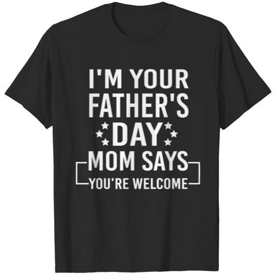 Discover I'm Your Father's Day Gift Mom Says You're Welcome T-shirt