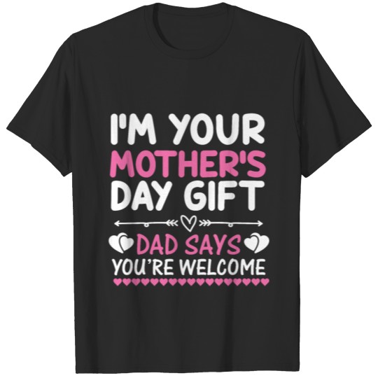 Discover I'm your mother's day gift dad says you're welcome T-shirt