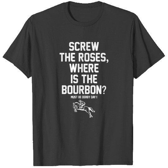 Screw The Roses, Where Is The Bourbon_ Must Be Der T-shirt