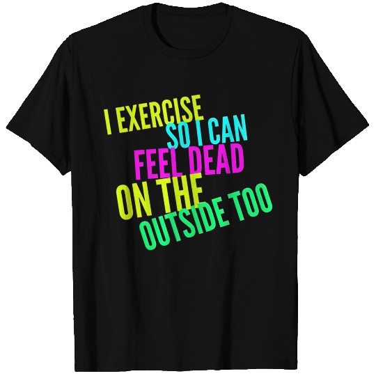 I Exercise So I Can Feel Dead On The Outside Too T-shirt