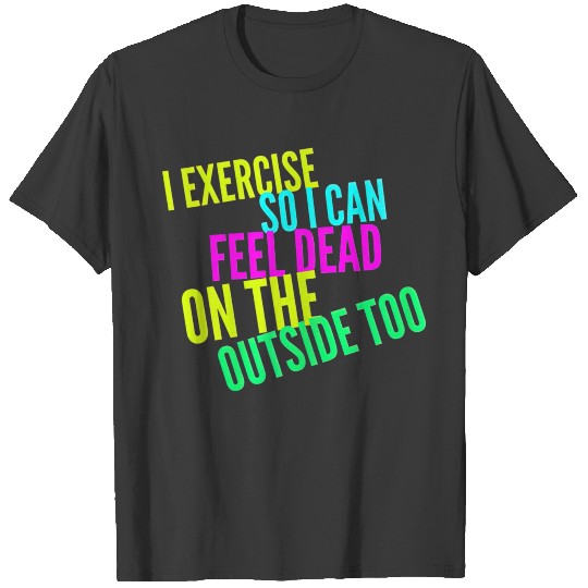 I Exercise So I Can Feel Dead On The Outside Too T-shirt