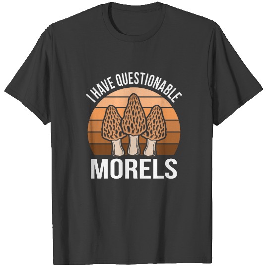 I have Questionable Morels Funny Mushroom Hunter T-shirt