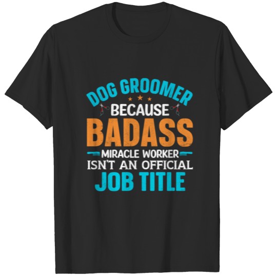 Discover DOG GROOMER BECAUSE BADASS JOB TITLE T-shirt