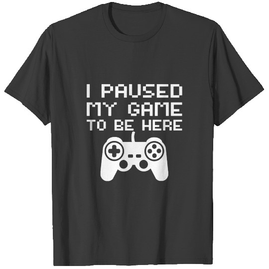 I Paused My Game To Be Here T-shirt