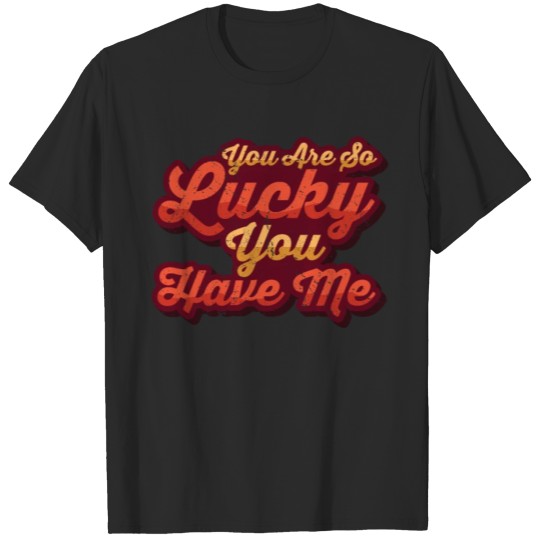 Discover Retro - You Are Lucky U Have Me - Typography Joke T-shirt