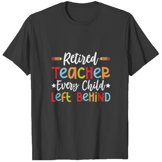 Retired Teacher Every Child Left Behind T-shirt