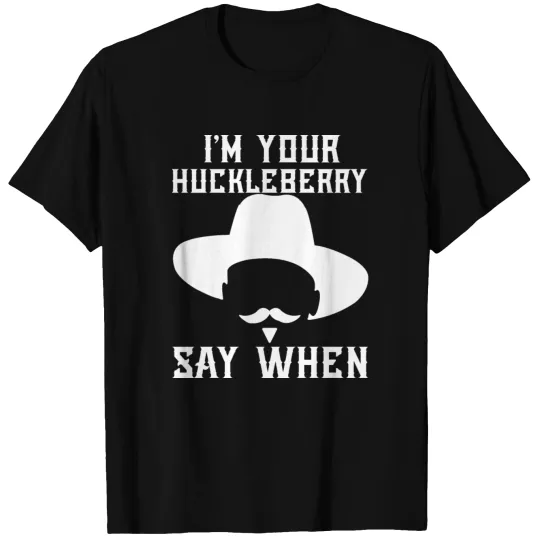 I'm Your Huckleberry Say When T-Shirt T-shirt