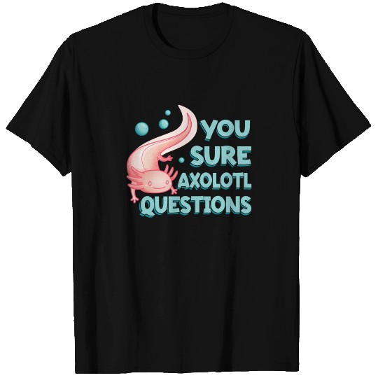 You Sure Axolotl Questions for a Lizard Owner T-shirt