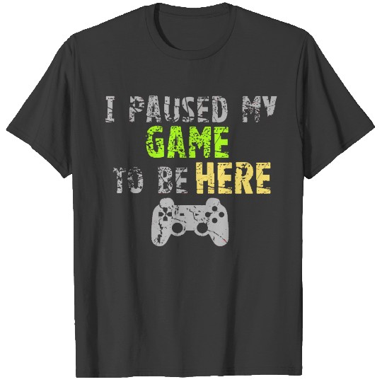 I Paused My Game To Be Here T-shirt