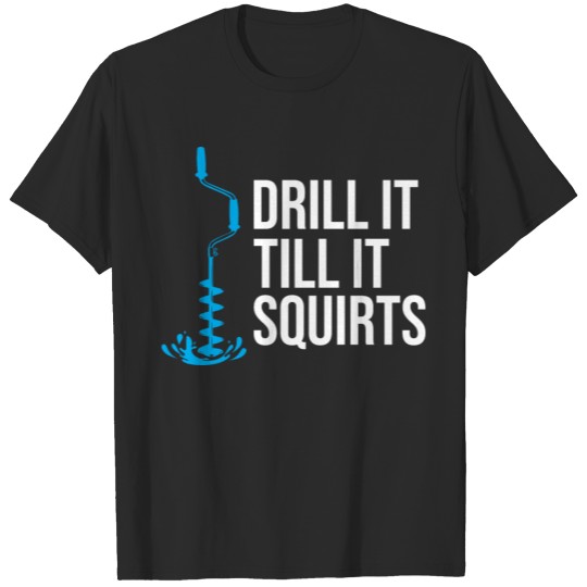 Discover Drill It Till It Squirts Ice Fishing Gift T-shirt