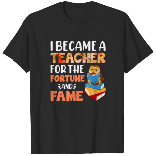 Discover I became a teacher for the fortune and fame T-shirt