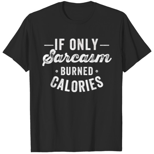 Discover if only sarcasm burned calories T-shirt