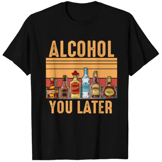 alcohol you later T-shirt