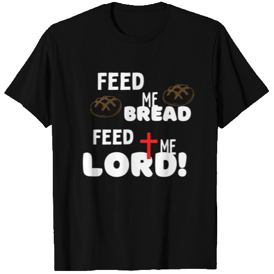 Feed me bread, feed me Lord! T-shirt