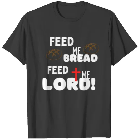 Feed me bread, feed me Lord! T-shirt